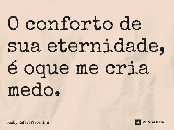 ⁠O conforto de sua eternidade, é oque me cria medo.... Frase de Kaiky Rafael Piacentini.