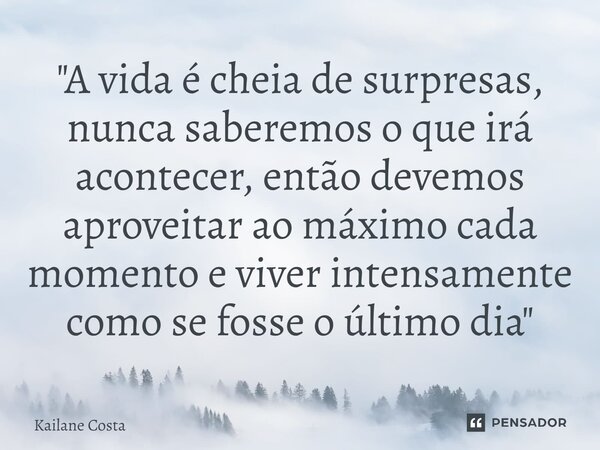 "⁠A vida é cheia de surpresas, nunca saberemos o que irá acontecer, então devemos aproveitar ao máximo cada momento e viver intensamente como se fosse o úl... Frase de Kailane Costa.
