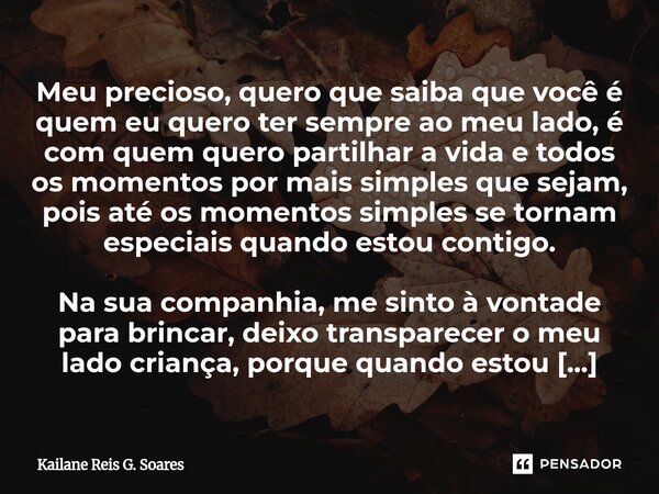 Meu precioso, quero que saiba que você é quem eu quero ter sempre ao meu lado, é com quem quero partilhar a vida e todos os momentos por mais simples que sejam... Frase de Kailane Reis G. Soares.