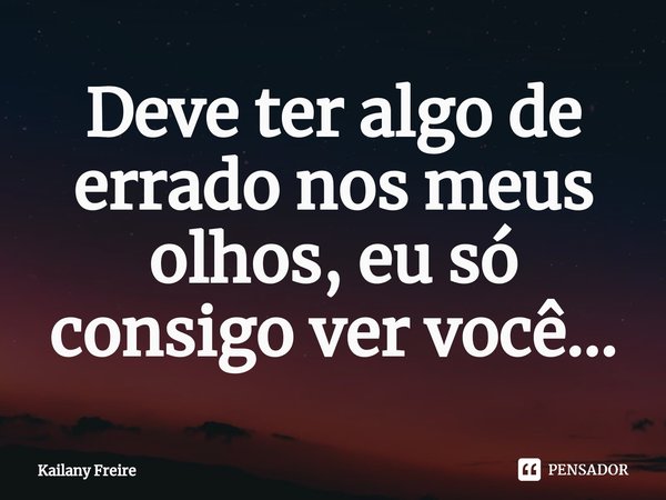 ⁠Deve ter algo de errado nos meus olhos, eu só consigo ver você...... Frase de Kailany Freire.