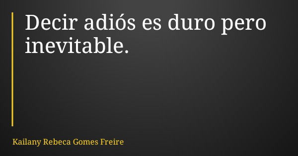 Decir adiós es duro pero inevitable.... Frase de Kailany Rebeca Gomes Freire.