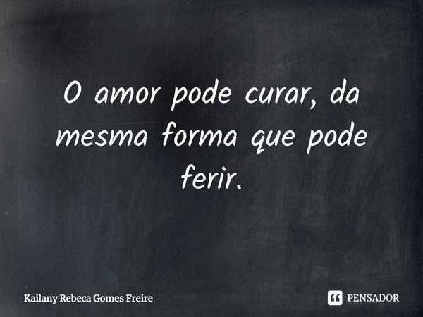 ⁠O amor pode curar, da mesma forma que pode ferir.... Frase de Kailany Rebeca Gomes Freire.