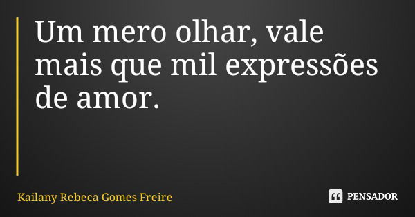 Um mero olhar, vale mais que mil expressões de amor.... Frase de Kailany Rebeca Gomes Freire.