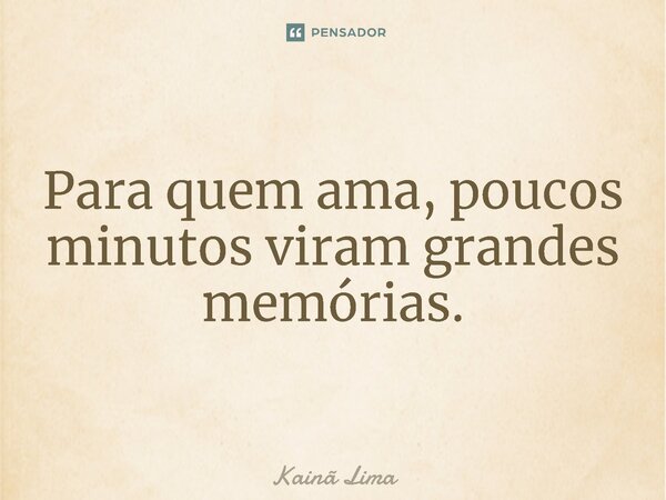 ⁠Para quem ama, poucos minutos viram grandes memórias.... Frase de Kainã Lima.