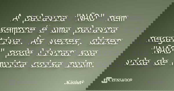 A palavra "NÃO" nem sempre é uma palavra negativa. Às vezes, dizer "NÃO" pode livrar sua vida de muita coisa ruim.... Frase de Kaindr.