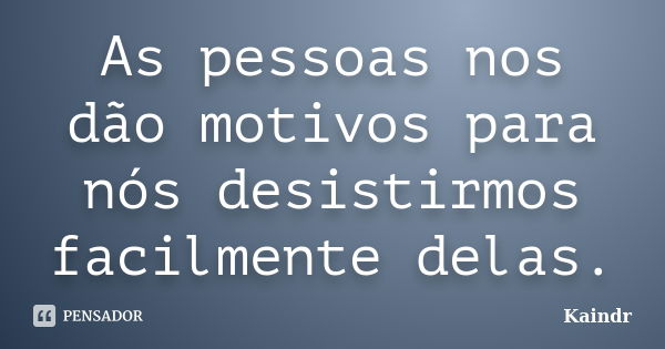 As pessoas nos dão motivos para nós desistirmos facilmente delas.... Frase de Kaindr.