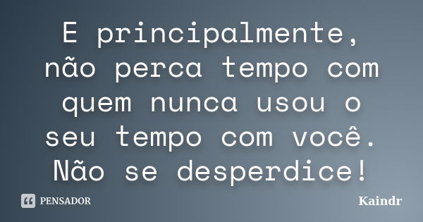 E principalmente, não perca tempo com quem nunca usou o seu tempo com você. Não se desperdice!... Frase de Kaindr.