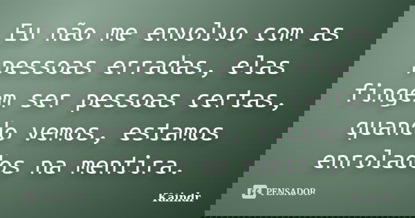Eu não me envolvo com as pessoas erradas, elas fingem ser pessoas certas, quando vemos, estamos enrolados na mentira.... Frase de kaindr.