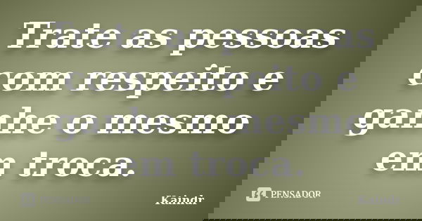 Trate as pessoas com respeito e ganhe o mesmo em troca.... Frase de Kaindr.