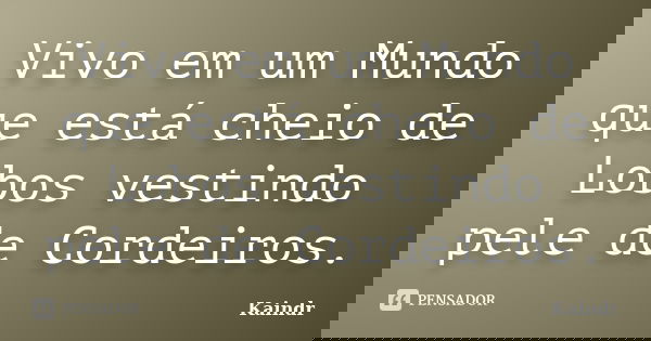 Vivo em um Mundo que está cheio de Lobos vestindo pele de Cordeiros.... Frase de kaindr.