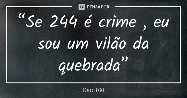 “Se 244 é crime , eu sou um vilão da quebrada”... Frase de Kaio160.