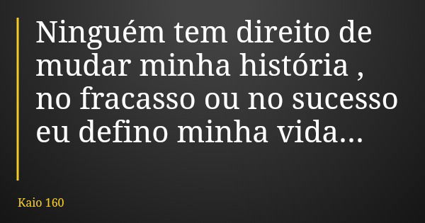 Ninguém tem direito de mudar minha história , no fracasso ou no sucesso eu defino minha vida...... Frase de Kaio 160.