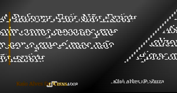 A Palavra Feia Não Existe Assim como pessoas que dizem ser o que é mas não é pos não existe.... Frase de Kaio Alves De Souza.