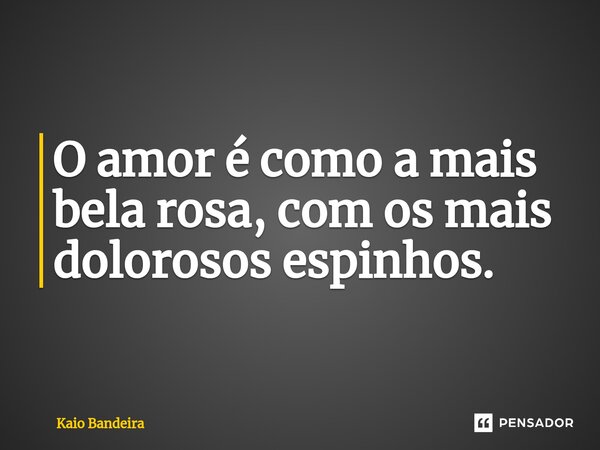 ⁠O amor é como a mais bela rosa, com os mais dolorosos espinhos.... Frase de Kaio Bandeira.
