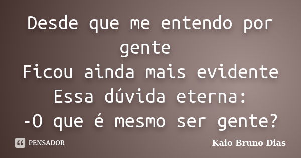 Desde que me entendo por gente Ficou ainda mais evidente Essa dúvida eterna: -O que é mesmo ser gente?... Frase de Kaio Bruno Dias.