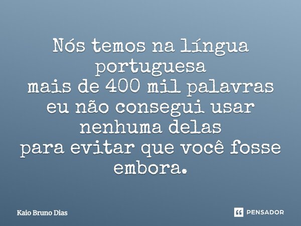 Nós temos na língua portuguesa mais de 400 mil palavras eu não consegui usar nenhuma delas para evitar que você fosse embora.... Frase de Kaio Bruno Dias.