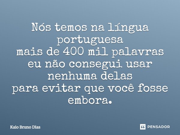 Nós temos na língua portuguesa mais de 400 mil palavras eu não consegui usar nenhuma delas para evitar que você fosse embora.... Frase de Kaio Bruno Dias.