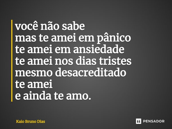 ⁠você não sabe mas te amei em pânico te amei em ansiedade te amei nos dias tristes mesmo desacreditado te amei e ainda te amo.... Frase de Kaio Bruno Dias.