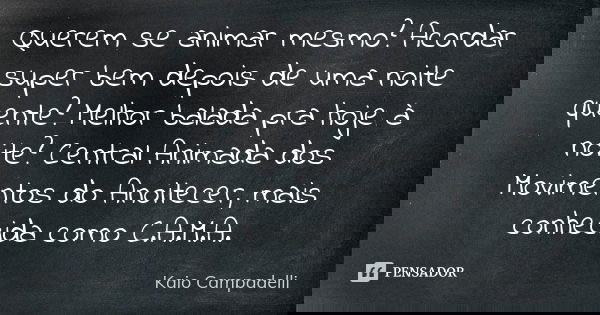 Querem se animar mesmo? Acordar super bem depois de uma noite quente? Melhor balada pra hoje à noite? Central Animada dos Movimentos do Anoitecer, mais conhecid... Frase de Kaio Campadelli.