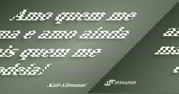 Amo quem me ama e amo ainda mais quem me odeia!... Frase de Kaio Giovanni.