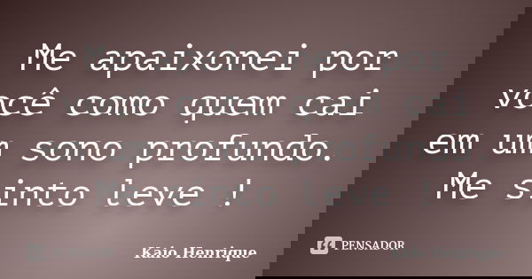 Me apaixonei por você como quem cai em um sono profundo. Me sinto leve !... Frase de Kaio Henrique.