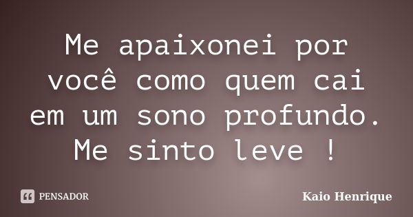 Me apaixonei por você como quem cai em um sono profundo. Me sinto leve !... Frase de Kaio Henrique.