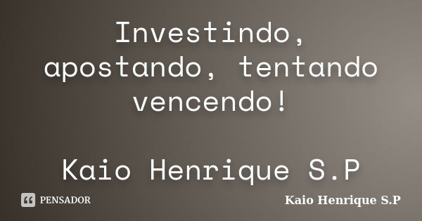 Investindo, apostando, tentando vencendo! Kaio Henrique S.P... Frase de Kaio Henrique S.P.