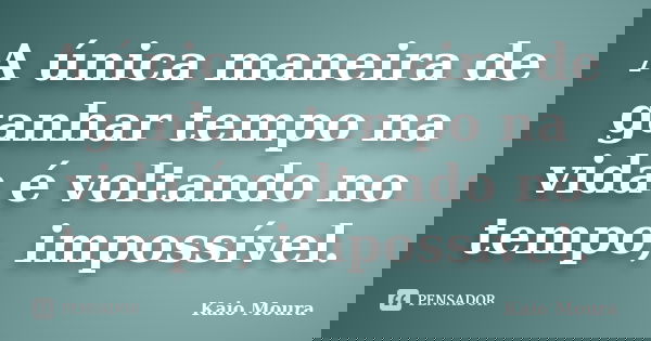 A única maneira de ganhar tempo na vida é voltando no tempo, impossível​.... Frase de Kaio Moura.