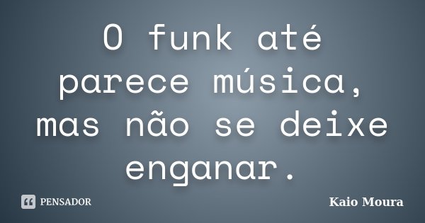 O funk até parece música, mas não se deixe enganar.... Frase de Kaio Moura.