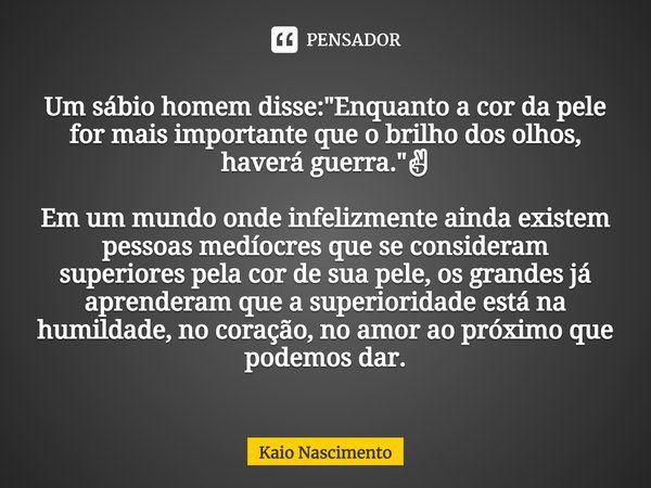 ⁠Um sábio homem disse: "Enquanto a cor da pele for mais importante que o brilho dos olhos, haverá guerra."✌ Em um mundo onde infelizmente ainda existe... Frase de Kaio Nascimento.