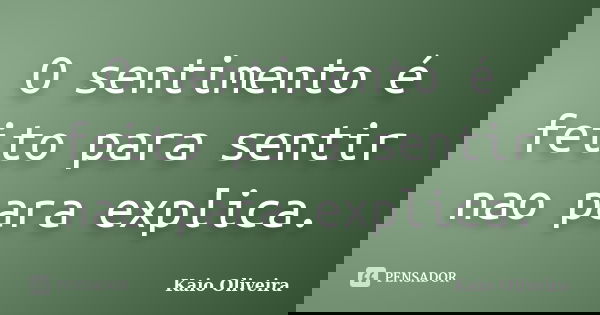 O sentimento é feito para sentir nao para explica.... Frase de Kaio Oliveira.