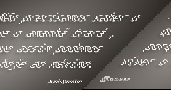 Não precisamos saber o que o amanhã trará , porque assim podemos viver o hoje ao máximo.... Frase de Kaio Queiroz.
