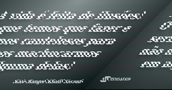 A vida é feita de ilusões! O que temos que fazer e sermos cautelosos para não nos machucarmos em alguma delas!... Frase de Kaio Rangel Khalil Yacoub.