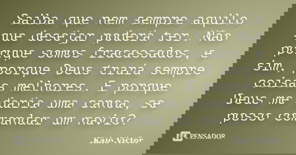 Saiba que nem sempre aquilo que desejar poderá ter. Não porque somos fracassados, e sim, porque Deus trará sempre coisas melhores. E porque Deus me daria uma ca... Frase de Kaio Victor.