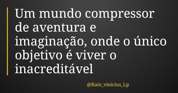Um mundo compressor de aventura e imaginação, onde o único objetivo é viver o inacreditável... Frase de Kaio_vinicius_Lp.