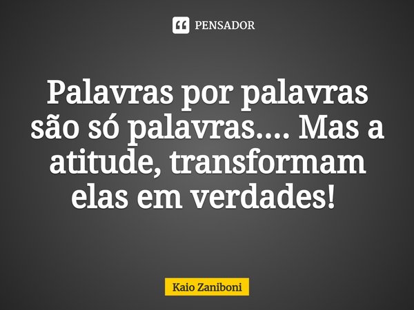 Palavras por palavras são só palavras.... Mas a atitude, transformam elas em verdades! ⁠... Frase de Kaio Zaniboni.