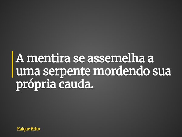 A mentira se assemelha a uma serpente mordendo sua própria cauda.... Frase de Kaique Brito.