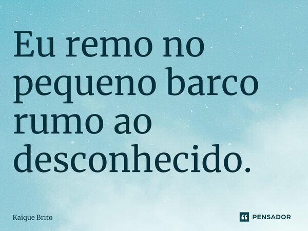 ⁠Eu remo no pequeno barco rumo ao desconhecido.... Frase de Kaique Brito.