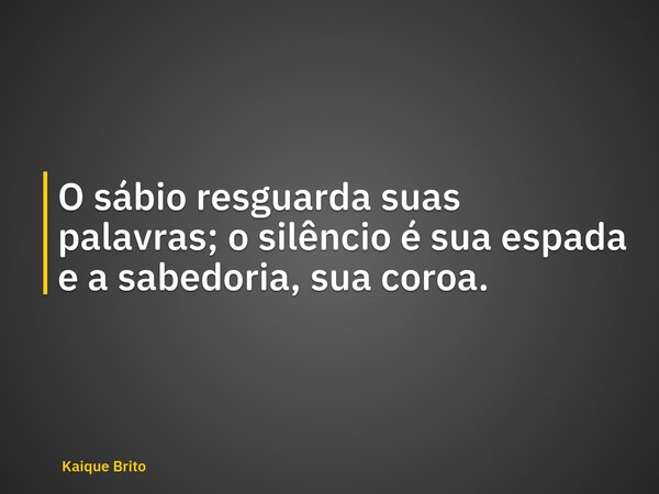 O sábio resguarda suas palavras; o silêncio é sua espada e a sabedoria, sua coroa.... Frase de Kaique Brito.
