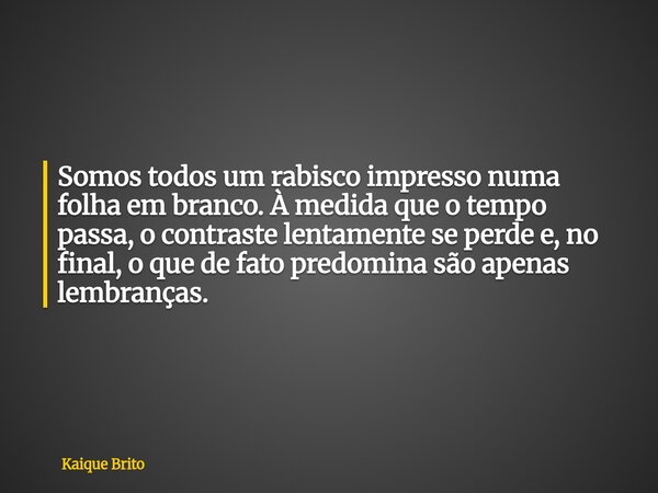 Somos todos um rabisco impresso numa folha em branco. À medida que o tempo passa, o contraste lentamente se perde e, no final, o que de fato predomina são apena... Frase de Kaique Brito.