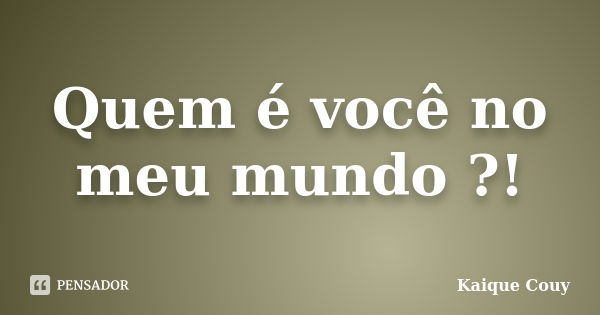 Quem é você no meu mundo ?!... Frase de Kaique Couy.