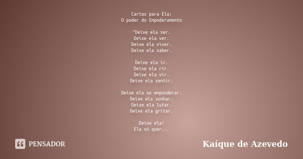 Cartas para Ela: O poder do Empoderamento "Deixe ela ser. Deixe ela ver. Deixe ela viver. Deixe ela saber. Deixe ela ir. Deixe ela rir. Deixe ela vir. Deix... Frase de Kaíque de Azevedo.