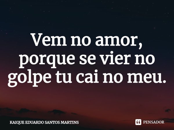 ⁠Vem no amor, porque se vier no golpe tu cai no meu.... Frase de KAIQUE EDUARDO SANTOS MARTINS.
