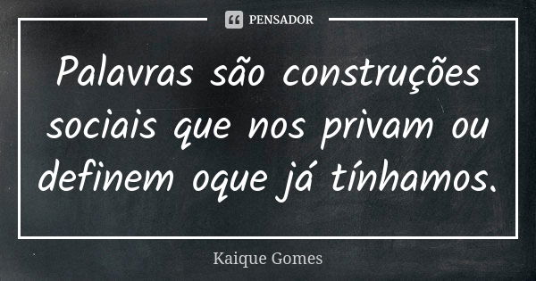 Palavras são construções sociais que nos privam ou definem oque já tínhamos.... Frase de Kaique Gomes.