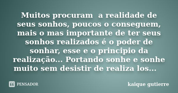 Muitos procuram a realidade de seus sonhos, poucos o conseguem, mais o mas importante de ter seus sonhos realizados é o poder de sonhar, esse e o principio da r... Frase de Kaique gutierre.