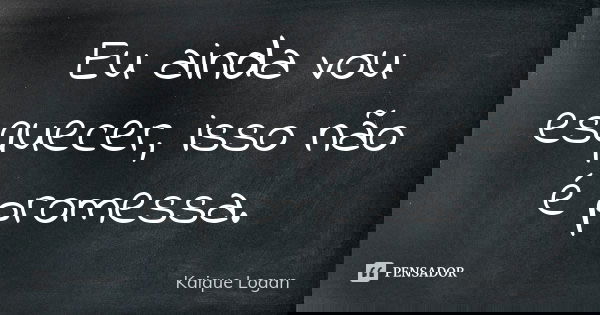 Eu ainda vou esquecer, isso não é promessa.... Frase de Kaique Logan.