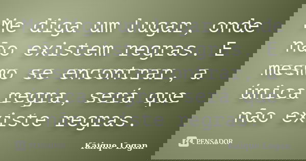 Me diga um lugar, onde não existem regras. E mesmo se encontrar, a única regra, será que não existe regras.... Frase de Kaique Logan.