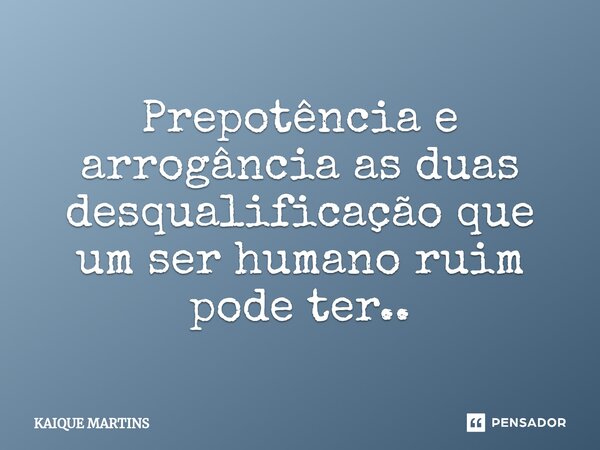 ⁠Prepotência e arrogância as duas desqualificação que um ser humano ruim pode ter..... Frase de KAIQUE MARTINS.