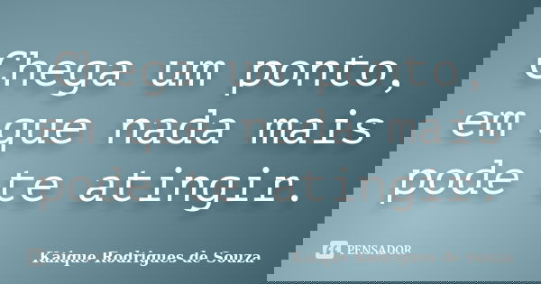 Chega um ponto, em que nada mais pode te atingir.... Frase de Kaique Rodrigues de Souza.