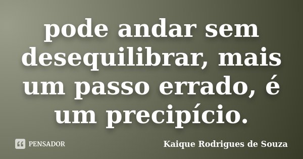 pode andar sem desequilibrar, mais um passo errado, é um precipício.... Frase de Kaique Rodrigues de Souza.